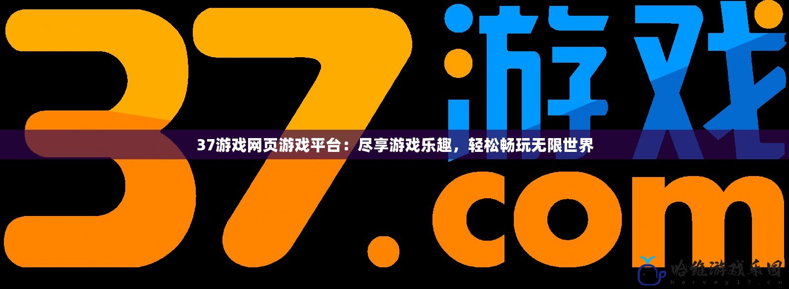 37游戲網頁游戲平臺：盡享游戲樂趣，輕松暢玩無限世界