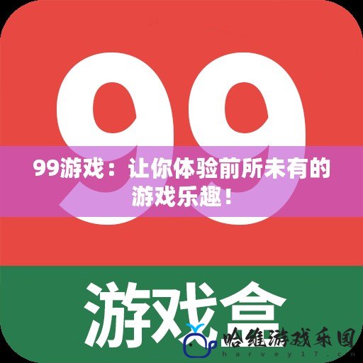 99游戲：讓你體驗(yàn)前所未有的游戲樂趣！