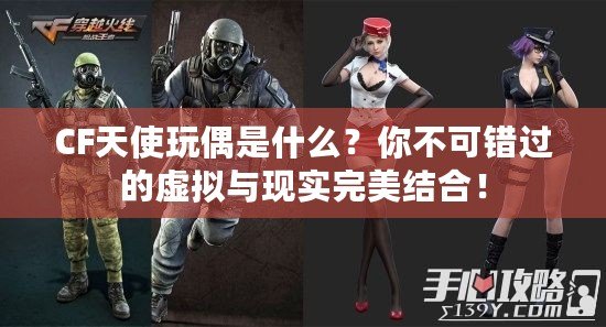 CF天使玩偶是什么？你不可錯過的虛擬與現實完美結合！