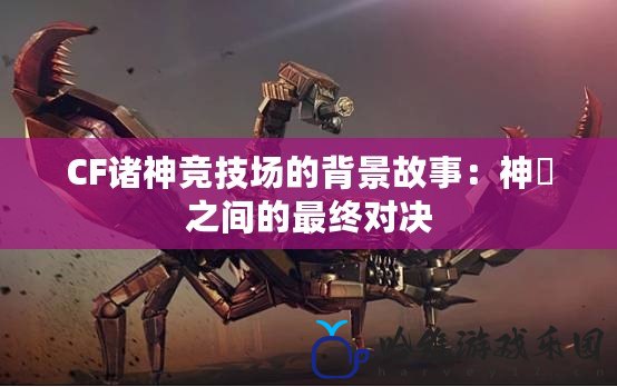 CF諸神競(jìng)技場(chǎng)的背景故事：神祇之間的最終對(duì)決