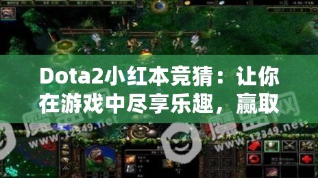 Dota2小紅本競猜：讓你在游戲中盡享樂趣，贏取超值獎(jiǎng)勵(lì)！