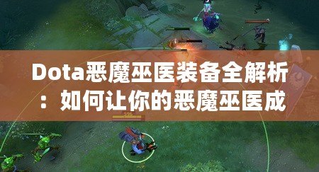 Dota惡魔巫醫(yī)裝備全解析：如何讓你的惡魔巫醫(yī)成為戰(zhàn)場(chǎng)上的無(wú)敵存在