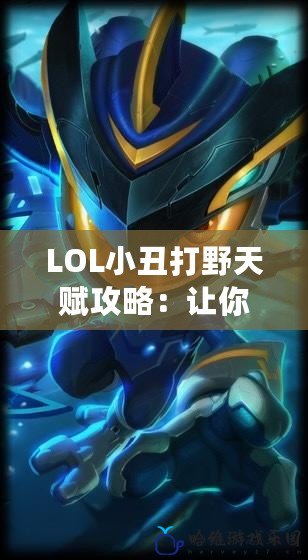 LOL小丑打野天賦攻略：讓你成為峽谷最強(qiáng)刺客