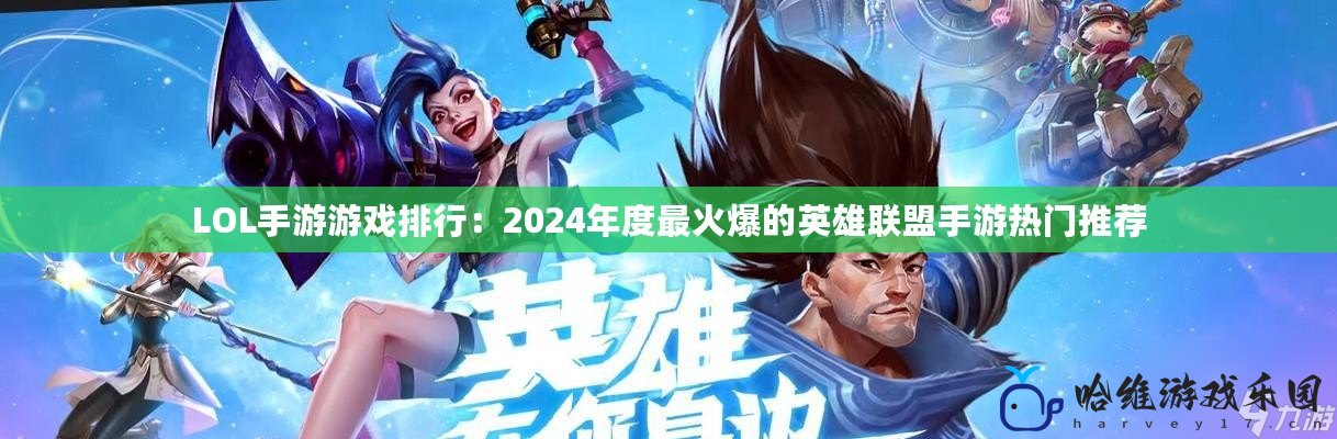 LOL手游游戲排行：2024年度最火爆的英雄聯(lián)盟手游熱門推薦