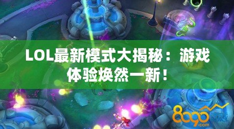 LOL最新模式大揭秘：游戲體驗煥然一新！