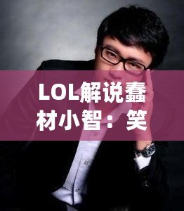 LOL解說蠢材小智：笑中帶淚的電競解說之路