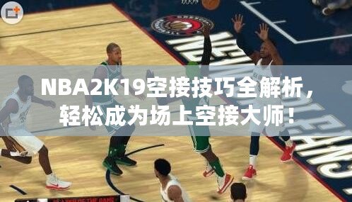 NBA2K19空接技巧全解析，輕松成為場上空接大師！