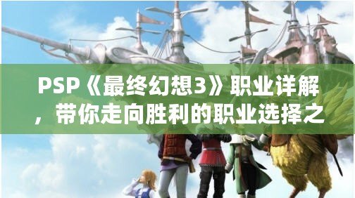 PSP《最終幻想3》職業詳解，帶你走向勝利的職業選擇之路！