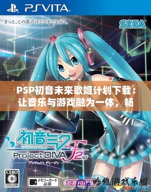 PSP初音未來歌姬計劃下載：讓音樂與游戲融為一體，暢享虛擬偶像的魅力