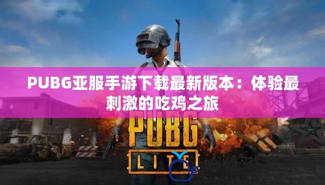 PUBG亞服手游下載最新版本：體驗最刺激的吃雞之旅