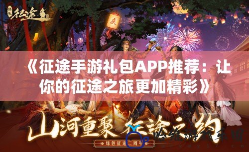 《征途手游禮包APP推薦：讓你的征途之旅更加精彩》