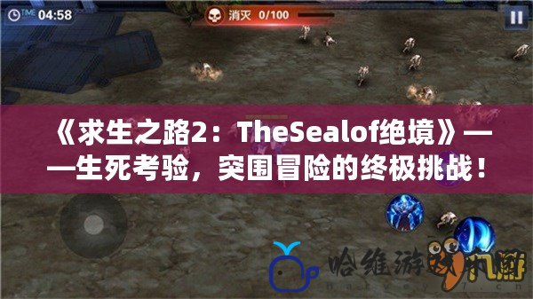 《求生之路2：TheSealof絕境》——生死考驗，突圍冒險的終極挑戰！