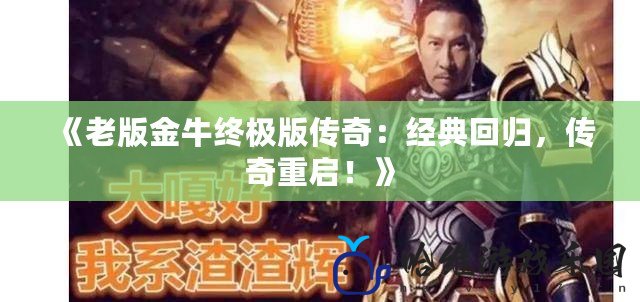 《老版金牛終極版?zhèn)髌妫航?jīng)典回歸，傳奇重啟！》