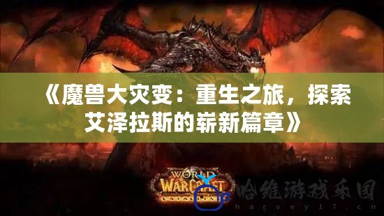 《魔獸大災變：重生之旅，探索艾澤拉斯的嶄新篇章》