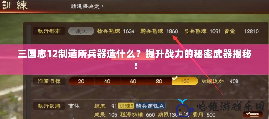 三國志12制造所兵器造什么？提升戰力的秘密武器揭秘！