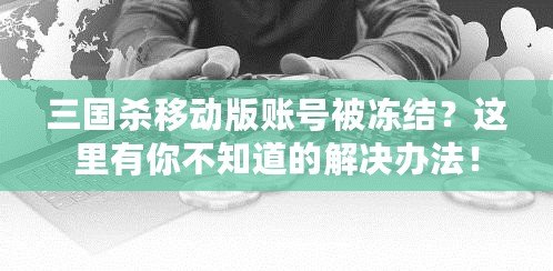 三國殺移動版賬號被凍結？這里有你不知道的解決辦法！