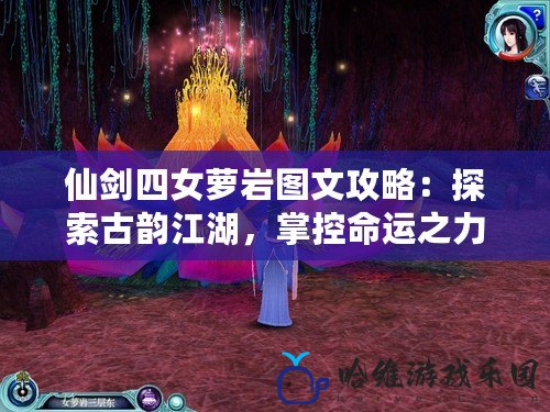 仙劍四女蘿巖圖文攻略：探索古韻江湖，掌控命運(yùn)之力