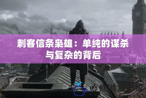 刺客信條梟雄：單純的謀殺與復雜的背后