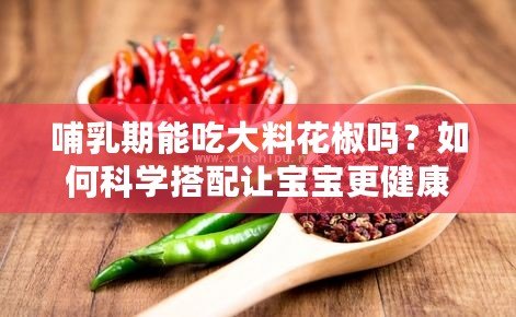 哺乳期能吃大料花椒嗎？如何科學搭配讓寶寶更健康