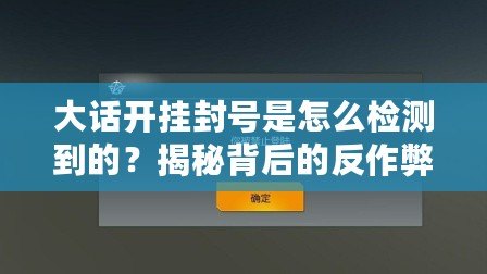 大話開掛封號是怎么檢測到的？揭秘背后的反作弊機制