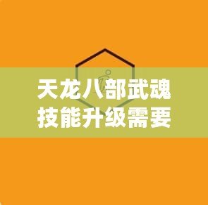 天龍八部武魂技能升級(jí)需要多少魂冰珠？全面解析升級(jí)之道