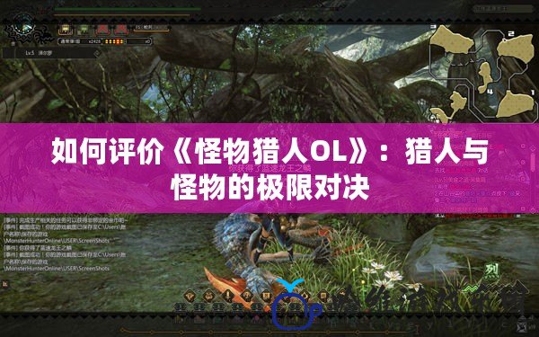 如何評價《怪物獵人OL》：獵人與怪物的極限對決