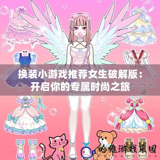 換裝小游戲推薦女生破解版：開啟你的專屬時尚之旅