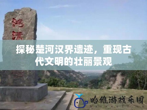 探秘楚河漢界遺跡，重現(xiàn)古代文明的壯麗景觀