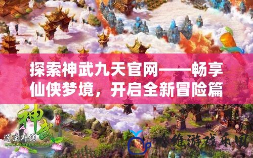 探索神武九天官網——暢享仙俠夢境，開啟全新冒險篇章