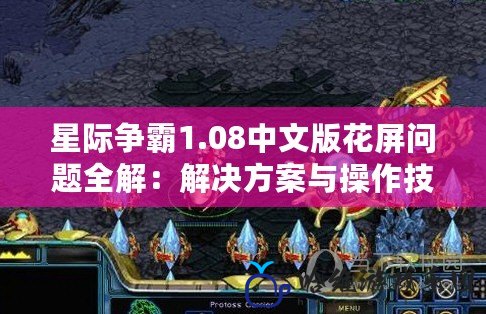 星際爭霸1.08中文版花屏問題全解：解決方案與操作技巧