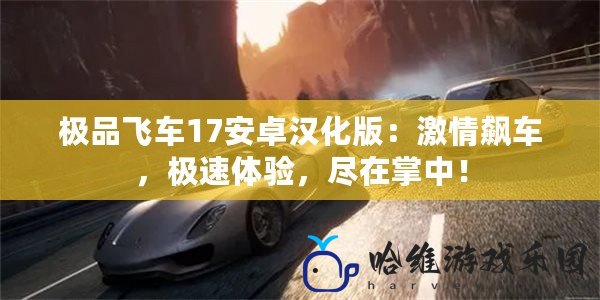 極品飛車17安卓漢化版：激情飆車，極速體驗(yàn)，盡在掌中！