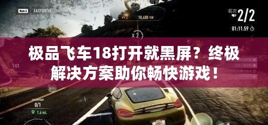 極品飛車18打開就黑屏？終極解決方案助你暢快游戲！