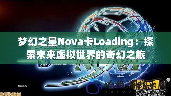 夢幻之星Nova卡Loading：探索未來虛擬世界的奇幻之旅