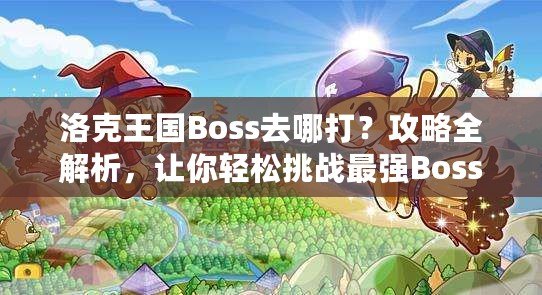 洛克王國Boss去哪打？攻略全解析，讓你輕松挑戰最強Boss！