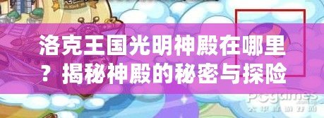 洛克王國光明神殿在哪里？揭秘神殿的秘密與探險之旅