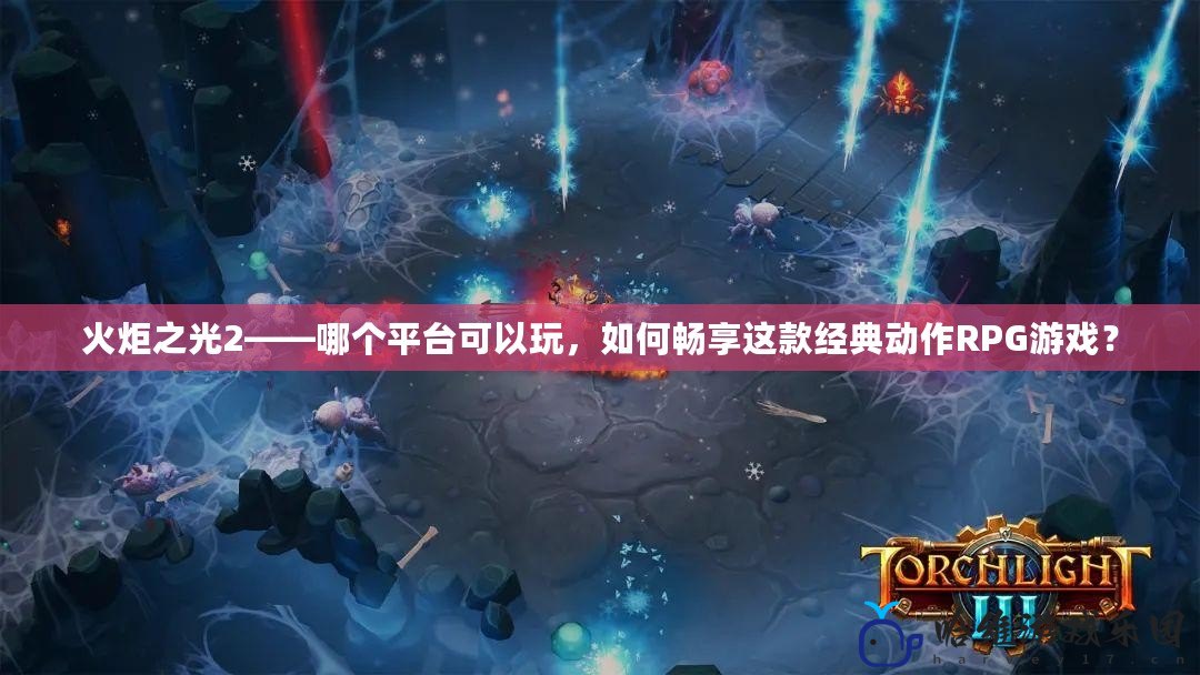 火炬之光2——哪個平臺可以玩，如何暢享這款經典動作RPG游戲？