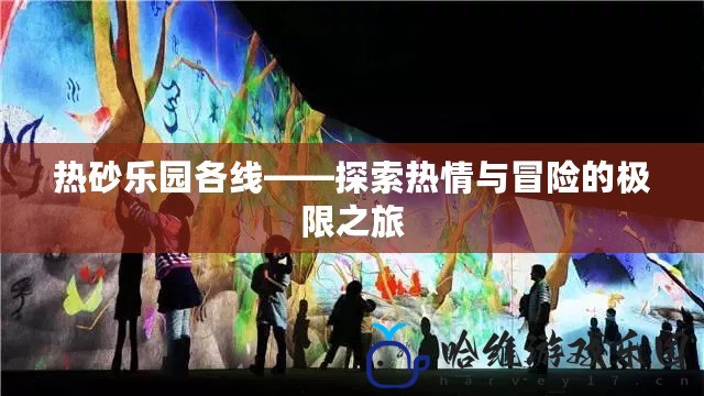 熱砂樂園各線——探索熱情與冒險的極限之旅