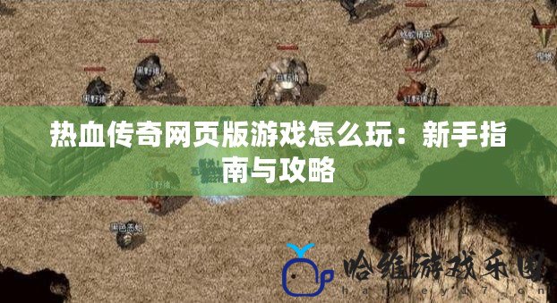 熱血傳奇網頁版游戲怎么玩：新手指南與攻略