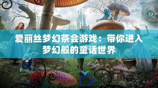 愛麗絲夢幻茶會游戲：帶你進(jìn)入夢幻般的童話世界