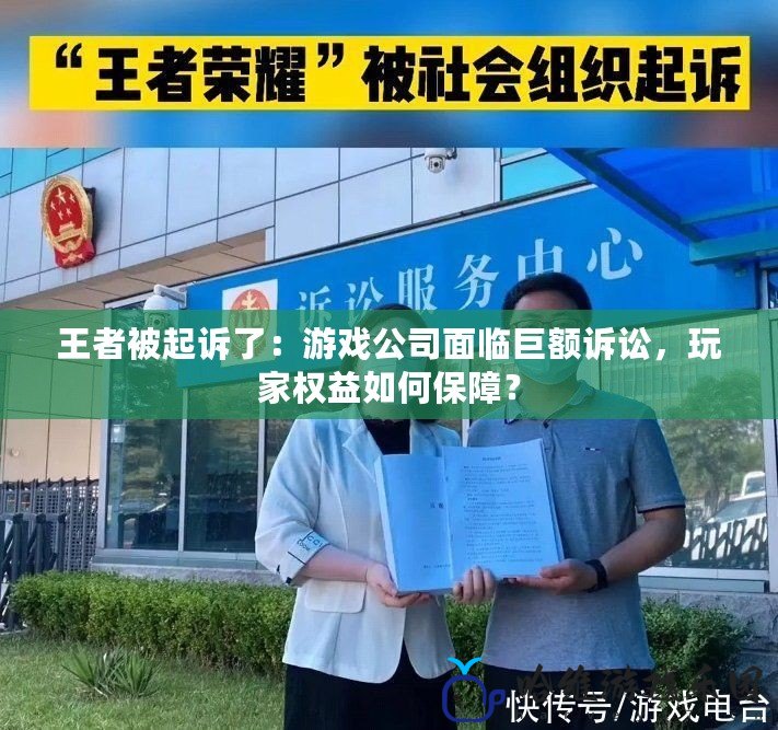 王者被起訴了：游戲公司面臨巨額訴訟，玩家權益如何保障？