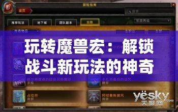 玩轉魔獸宏：解鎖戰斗新玩法的神奇“魔獸宏modifier”