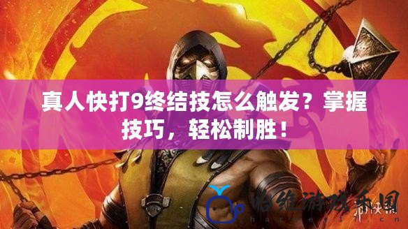 真人快打9終結(jié)技怎么觸發(fā)？掌握技巧，輕松制勝！