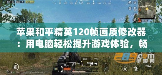 蘋果和平精英120幀畫質修改器：用電腦輕松提升游戲體驗，暢享超清畫質與流暢幀率