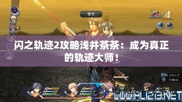 閃之軌跡2攻略淺井茶茶：成為真正的軌跡大師！