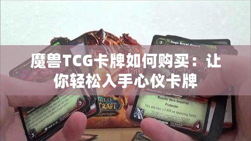 魔獸TCG卡牌如何購(gòu)買(mǎi)：讓你輕松入手心儀卡牌