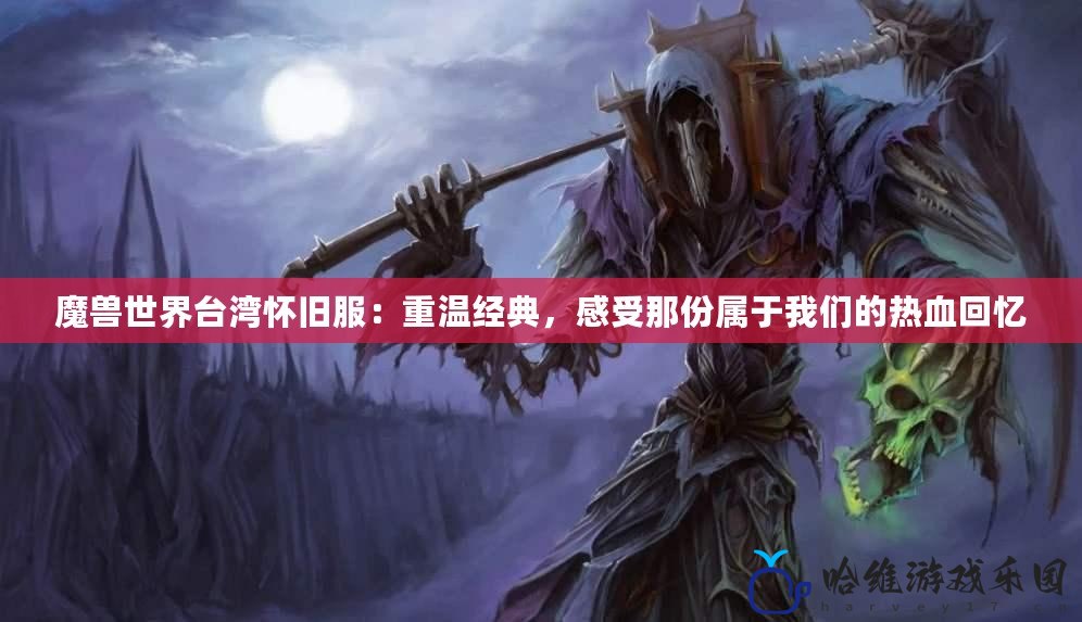 魔獸世界臺灣懷舊服：重溫經典，感受那份屬于我們的熱血回憶