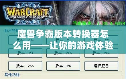 魔獸爭霸版本轉換器怎么用——讓你的游戲體驗更流暢