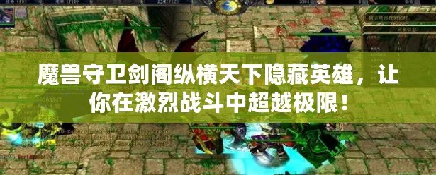 魔獸守衛劍閣縱橫天下隱藏英雄，讓你在激烈戰斗中超越極限！