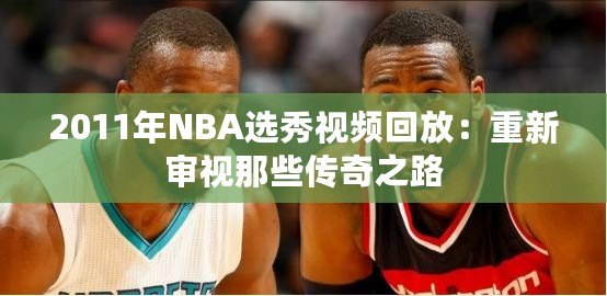 2011年NBA選秀視頻回放：重新審視那些傳奇之路