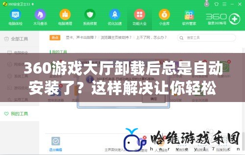 360游戲大廳卸載后總是自動安裝了？這樣解決讓你輕松擺脫煩惱